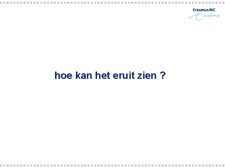 hoe kan het eruit zien ? hoe kan het eruit zien ?