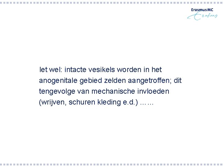 let wel: intacte vesikels worden in het anogenitale gebied zelden aangetroffen; dit tengevolge van let wel: intacte vesikels worden in het anogenitale gebied zelden aangetroffen; dit tengevolge van