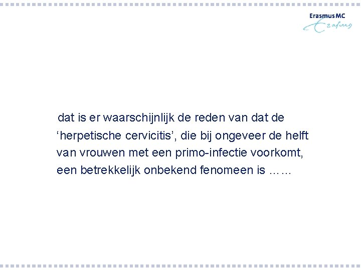 dat is er waarschijnlijk de reden van dat de ‘herpetische cervicitis’, die bij ongeveer dat is er waarschijnlijk de reden van dat de ‘herpetische cervicitis’, die bij ongeveer