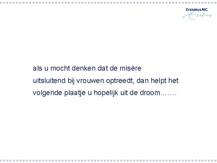 als u mocht denken dat de misère uitsluitend bij vrouwen optreedt, dan helpt het als u mocht denken dat de misère uitsluitend bij vrouwen optreedt, dan helpt het