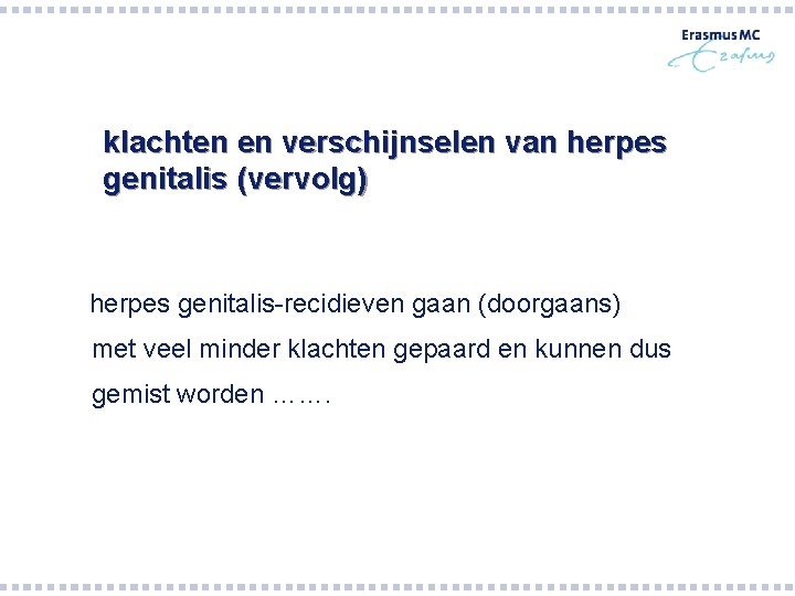 klachten en verschijnselen van herpes genitalis (vervolg) herpes genitalis-recidieven gaan (doorgaans) met veel minder klachten en verschijnselen van herpes genitalis (vervolg) herpes genitalis-recidieven gaan (doorgaans) met veel minder