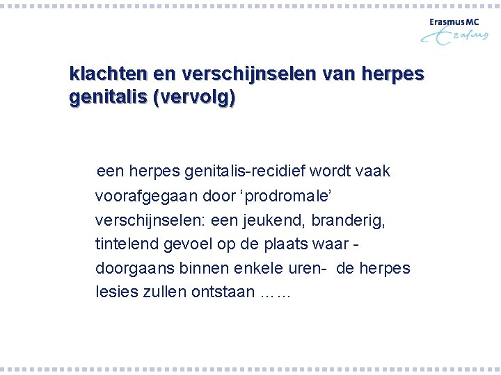 klachten en verschijnselen van herpes genitalis (vervolg) een herpes genitalis-recidief wordt vaak voorafgegaan door klachten en verschijnselen van herpes genitalis (vervolg) een herpes genitalis-recidief wordt vaak voorafgegaan door