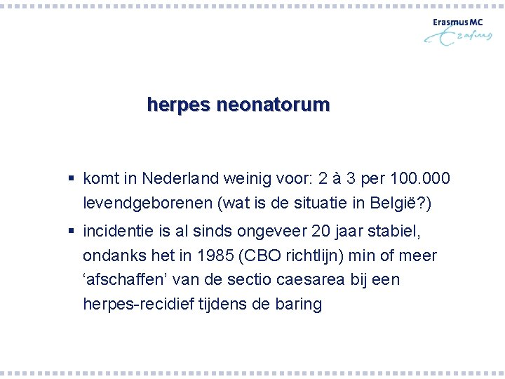 herpes neonatorum § komt in Nederland weinig voor: 2 à 3 per 100. 000 herpes neonatorum § komt in Nederland weinig voor: 2 à 3 per 100. 000