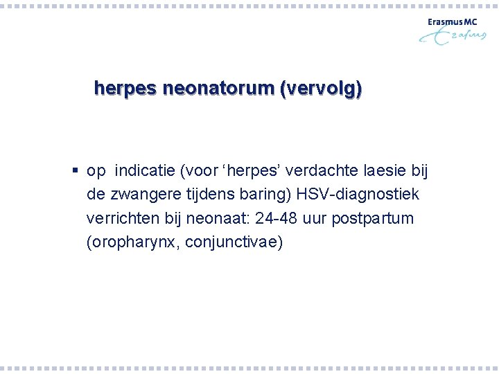 herpes neonatorum (vervolg) § op indicatie (voor ‘herpes’ verdachte laesie bij de zwangere tijdens herpes neonatorum (vervolg) § op indicatie (voor ‘herpes’ verdachte laesie bij de zwangere tijdens
