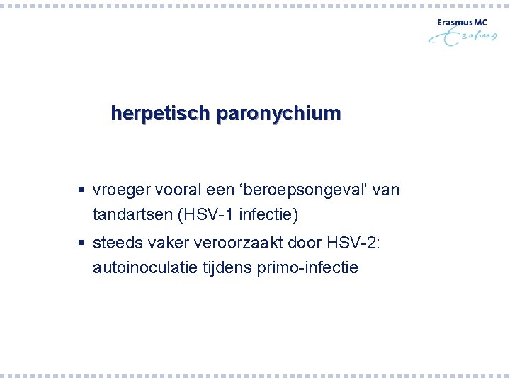 herpetisch paronychium § vroeger vooral een ‘beroepsongeval’ van tandartsen (HSV-1 infectie) § steeds vaker herpetisch paronychium § vroeger vooral een ‘beroepsongeval’ van tandartsen (HSV-1 infectie) § steeds vaker