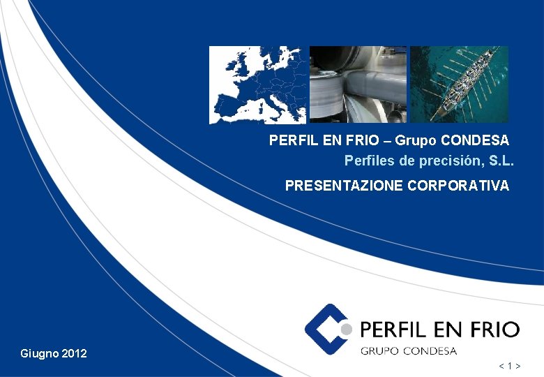 PERFIL EN FRIO – Grupo CONDESA Perfiles de precisión, S. L. PRESENTAZIONE CORPORATIVA Giugno