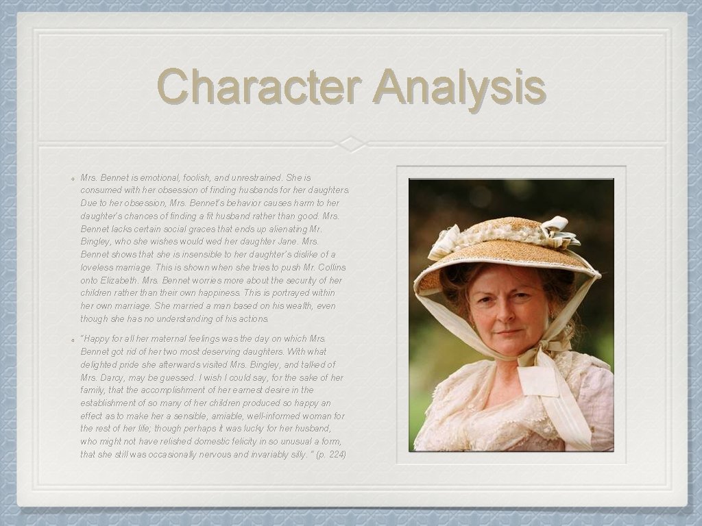 Character Analysis Mrs. Bennet is emotional, foolish, and unrestrained. She is consumed with her