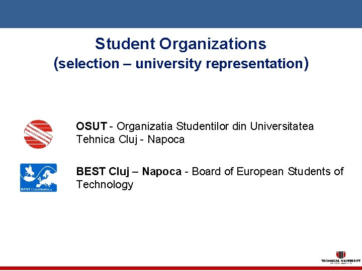 Student Organizations (selection – university representation) OSUT - Organizatia Studentilor din Universitatea Tehnica Cluj