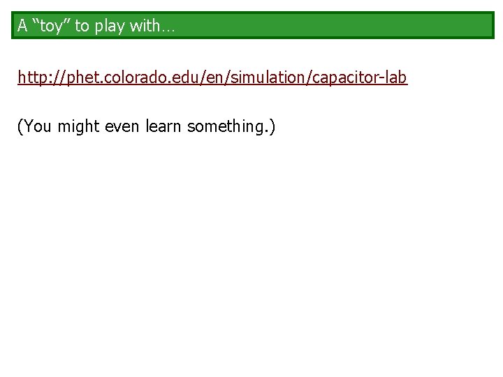 A “toy” to play with… http: //phet. colorado. edu/en/simulation/capacitor-lab (You might even learn something.