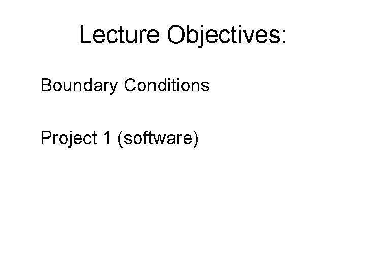 Lecture Objectives: Boundary Conditions Project 1 (software) 