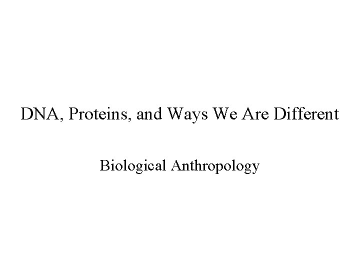 DNA, Proteins, and Ways We Are Different Biological Anthropology 