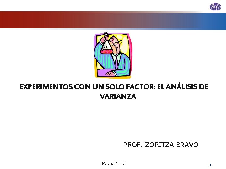 EXPERIMENTOS CON UN SOLO FACTOR: EL ANÁLISIS DE VARIANZA PROF. ZORITZA BRAVO Mayo, 2009 EXPERIMENTOS CON UN SOLO FACTOR: EL ANÁLISIS DE VARIANZA PROF. ZORITZA BRAVO Mayo, 2009