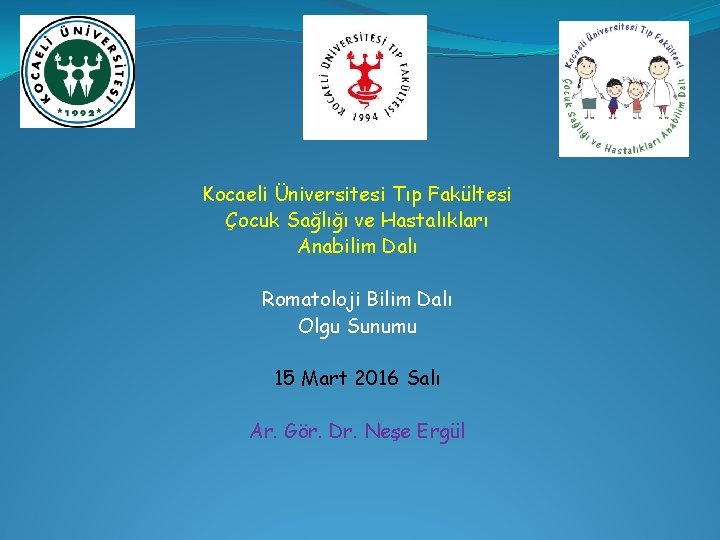 Kocaeli Üniversitesi Tıp Fakültesi Çocuk Sağlığı ve Hastalıkları Anabilim Dalı Romatoloji Bilim Dalı Olgu