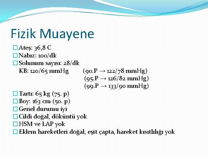 Fizik Muayene �Ateş: 36, 8 C �Nabız: 100/dk �Solunum sayısı: 28/dk KB: 120/65 mm.
