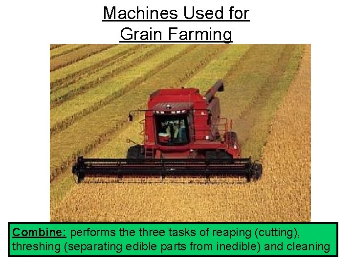 Machines Used for Grain Farming Combine: performs the three tasks of reaping (cutting), threshing Machines Used for Grain Farming Combine: performs the three tasks of reaping (cutting), threshing