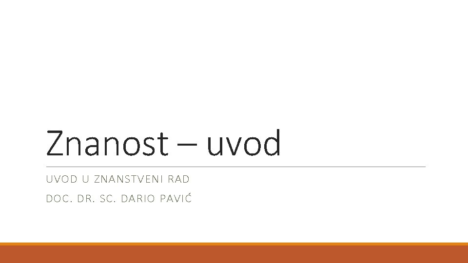 Znanost – uvod UVOD U ZNANSTVENI RAD DOC. DR. SC. DARIO PAVIĆ 