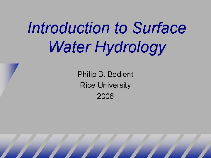 Introduction to Surface Water Hydrology Philip B. Bedient Rice University 2006 