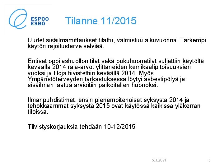 Tilanne 11/2015 Uudet sisäilmamittaukset tilattu, valmistuu alkuvuonna. Tarkempi käytön rajoitustarve selviää. Entiset oppilashuollon tilat Tilanne 11/2015 Uudet sisäilmamittaukset tilattu, valmistuu alkuvuonna. Tarkempi käytön rajoitustarve selviää. Entiset oppilashuollon tilat