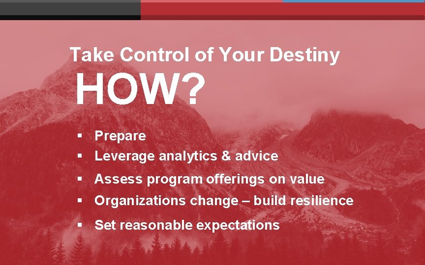 Take Control of Your Destiny HOW? § Prepare § Leverage analytics & advice § Take Control of Your Destiny HOW? § Prepare § Leverage analytics & advice §