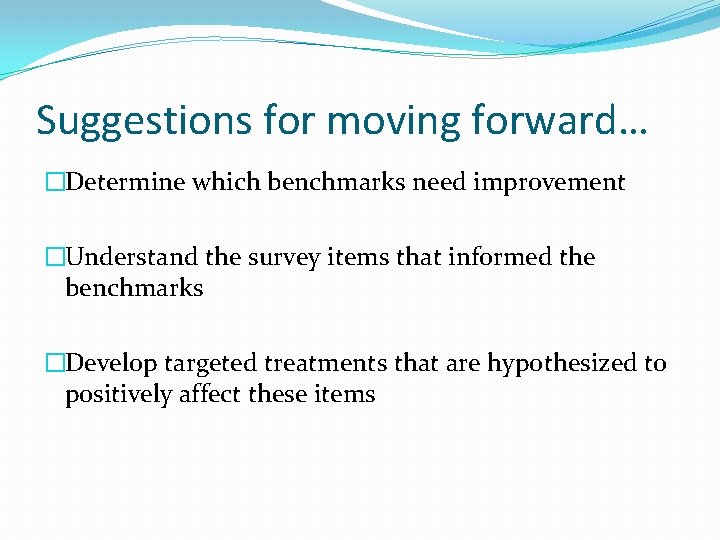 Suggestions for moving forward… �Determine which benchmarks need improvement �Understand the survey items that
