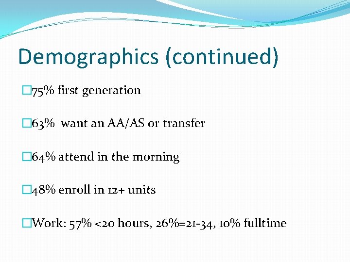 Demographics (continued) � 75% first generation � 63% want an AA/AS or transfer �