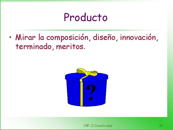 Producto • Mirar la composición, diseño, innovación, terminado, meritos. ? CRP-2 -Creatividad 18 