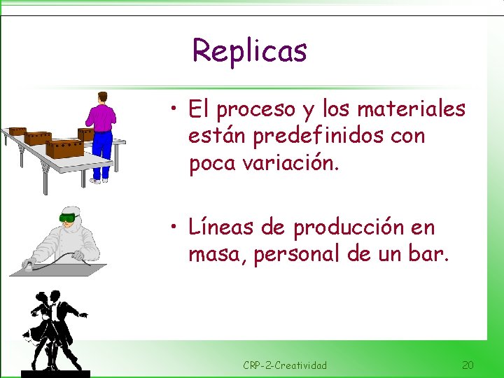 Replicas • El proceso y los materiales están predefinidos con poca variación. • Líneas