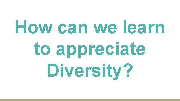 How can we learn to appreciate Diversity? 