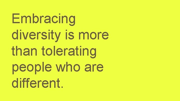 Embracing diversity is more than tolerating people who are different. 