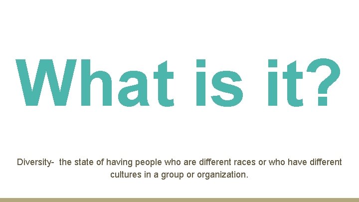 What is it? Diversity- the state of having people who are different races or