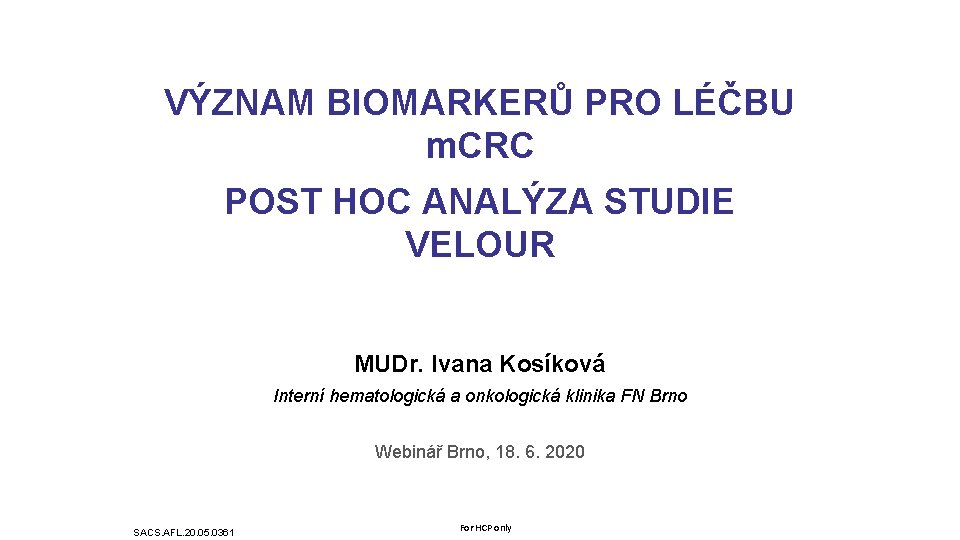 VÝZNAM BIOMARKERŮ PRO LÉČBU m. CRC POST HOC ANALÝZA STUDIE VELOUR MUDr. Ivana Kosíková