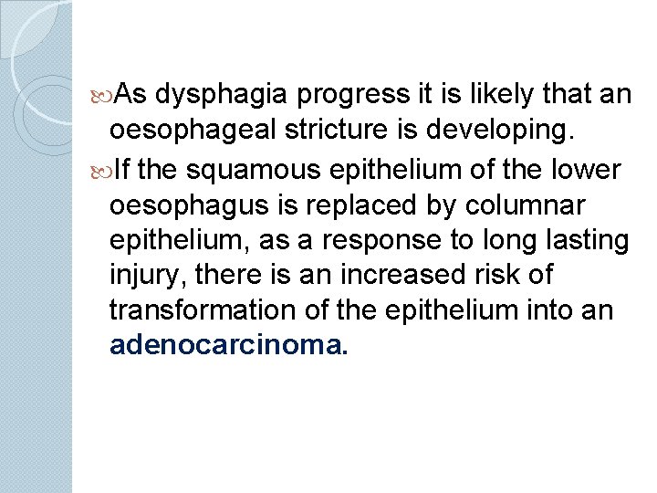  As dysphagia progress it is likely that an oesophageal stricture is developing. If