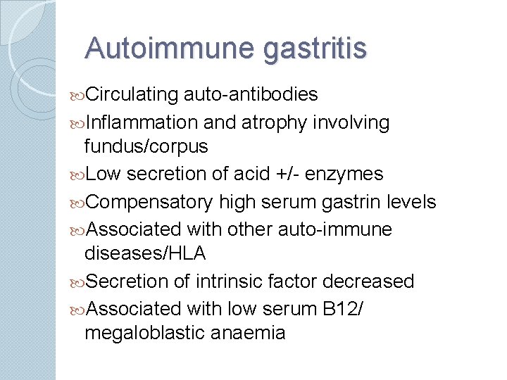 Autoimmune gastritis Circulating auto-antibodies Inflammation and atrophy involving fundus/corpus Low secretion of acid +/-