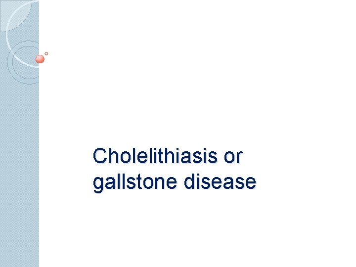 Cholelithiasis or gallstone disease 