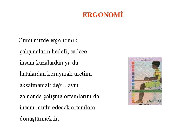 ERGONOMİ Günümüzde ergonomik çalışmaların hedefi, sadece insanı kazalardan ya da hatalardan koruyarak üretimi aksatmamak