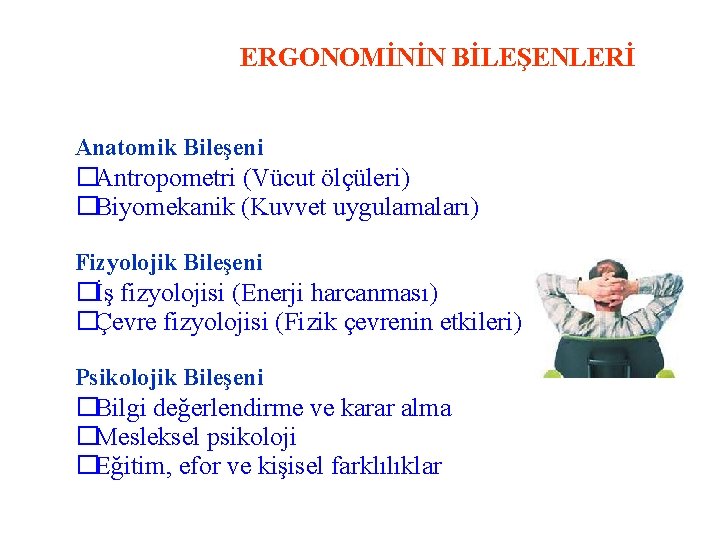 ERGONOMİNİN BİLEŞENLERİ Anatomik Bileşeni �Antropometri (Vücut ölçüleri) �Biyomekanik (Kuvvet uygulamaları) Fizyolojik Bileşeni �İş fizyolojisi
