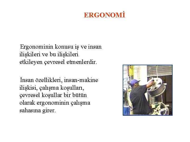 ERGONOMİ Ergonominin konusu iş ve insan ilişkileri ve bu ilişkileri etkileyen çevresel etmenlerdir. İnsan