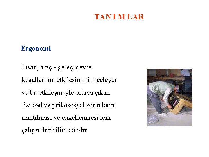 TAN I M LAR Ergonomi İnsan, araç - gereç, çevre koşullarının etkileşimini inceleyen ve