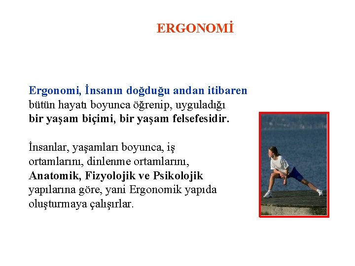 ERGONOMİ Ergonomi, İnsanın doğduğu andan itibaren bütün hayatı boyunca öğrenip, uyguladığı bir yaşam biçimi,