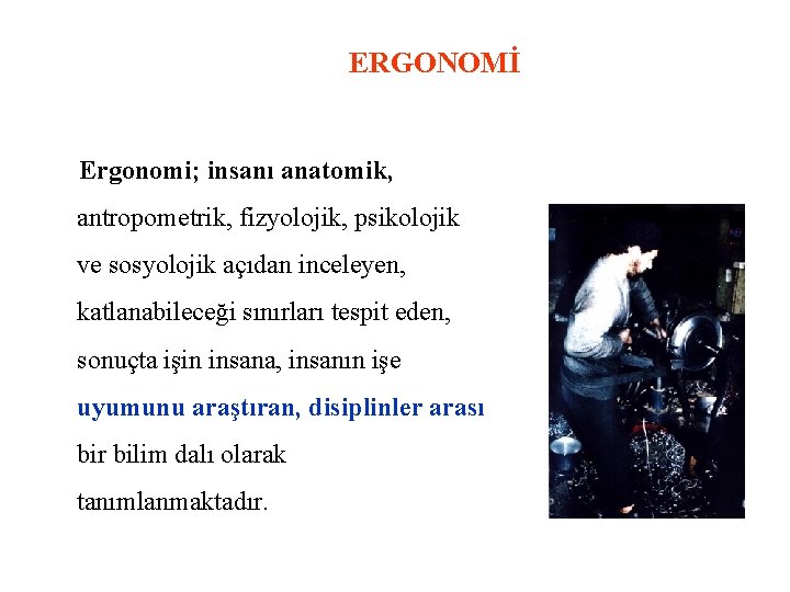 ERGONOMİ Ergonomi; insanı anatomik, antropometrik, fizyolojik, psikolojik ve sosyolojik açıdan inceleyen, katlanabileceği sınırları tespit