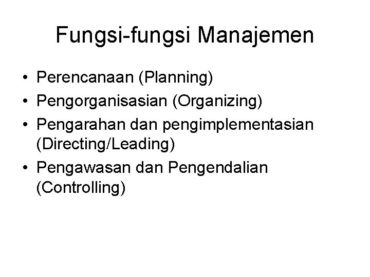 Fungsi-fungsi Manajemen • Perencanaan (Planning) • Pengorganisasian (Organizing) • Pengarahan dan pengimplementasian (Directing/Leading) •