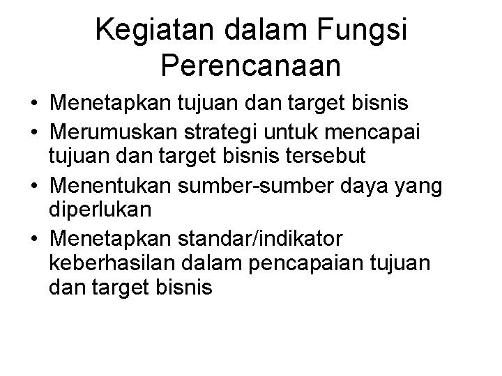 Kegiatan dalam Fungsi Perencanaan • Menetapkan tujuan dan target bisnis • Merumuskan strategi untuk