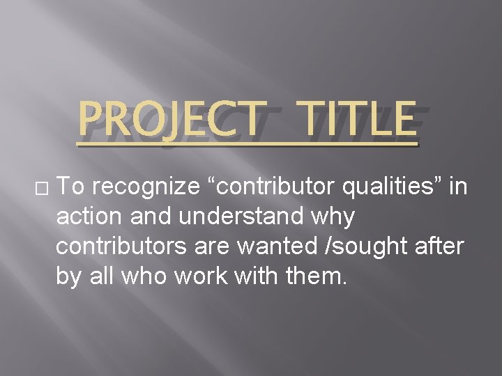 PROJECT TITLE � To recognize “contributor qualities” in action and understand why contributors are