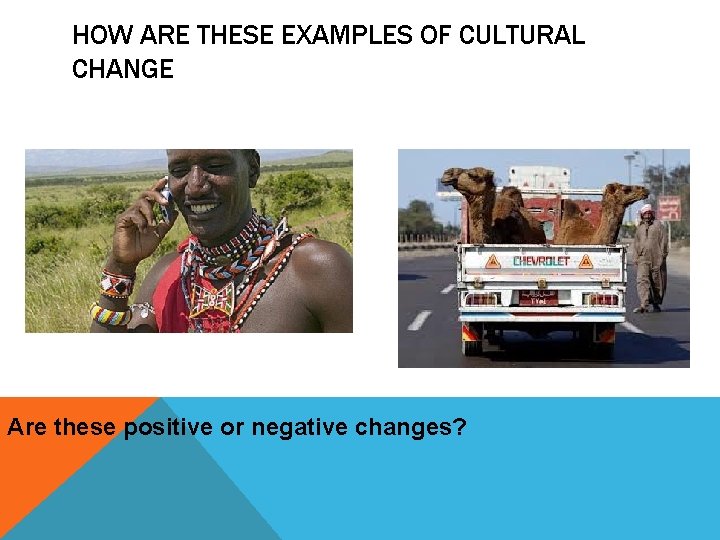 HOW ARE THESE EXAMPLES OF CULTURAL CHANGE Are these positive or negative changes? 