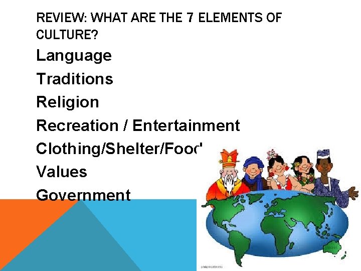 REVIEW: WHAT ARE THE 7 ELEMENTS OF CULTURE? Language Traditions Religion Recreation / Entertainment