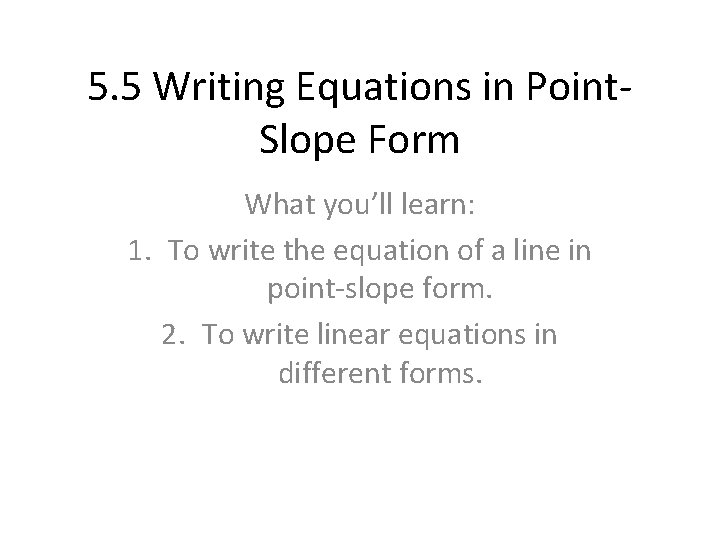 5. 5 Writing Equations in Point. Slope Form What you’ll learn: 1. To write