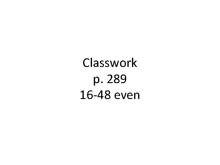 Classwork p. 289 16 -48 even 