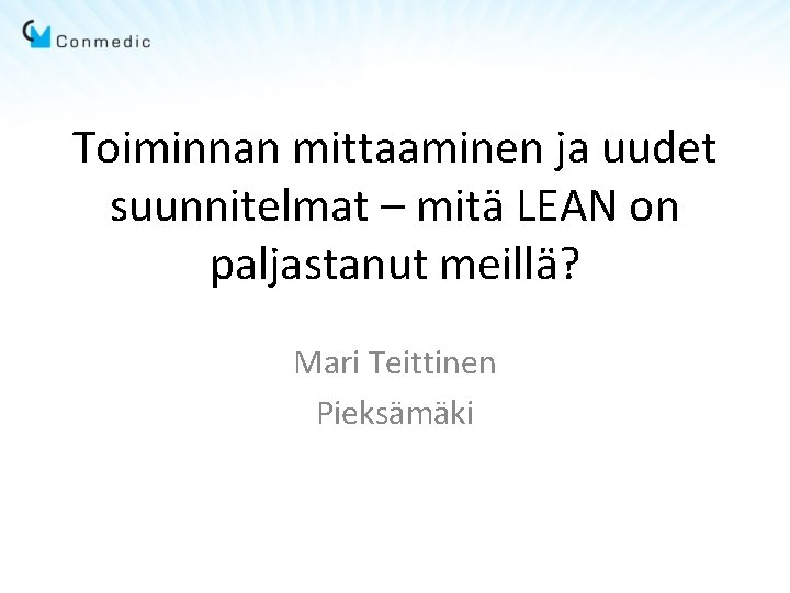 Toiminnan mittaaminen ja uudet suunnitelmat – mitä LEAN on paljastanut meillä? Mari Teittinen Pieksämäki