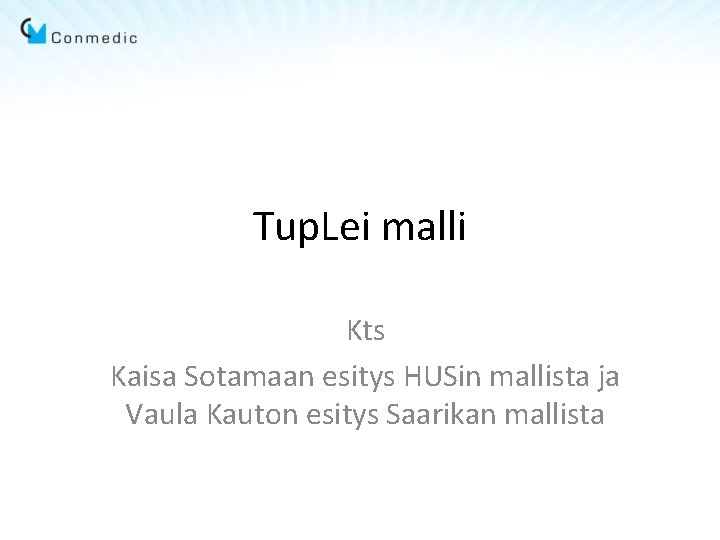 Tup. Lei malli Kts Kaisa Sotamaan esitys HUSin mallista ja Vaula Kauton esitys Saarikan