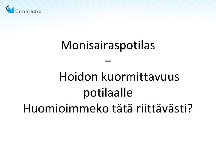 Monisairaspotilas – Hoidon kuormittavuus potilaalle Huomioimmeko tätä riittävästi? 